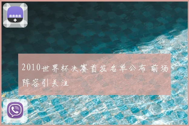 2010世界杯决赛首发名单公布 前场阵容引关注