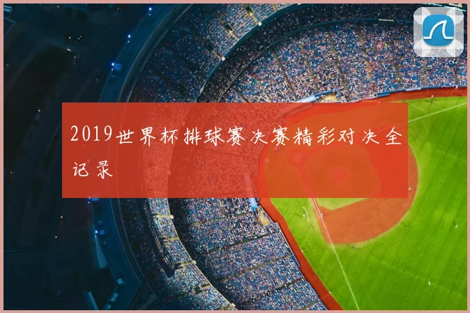 2019世界杯排球赛决赛精彩对决全记录