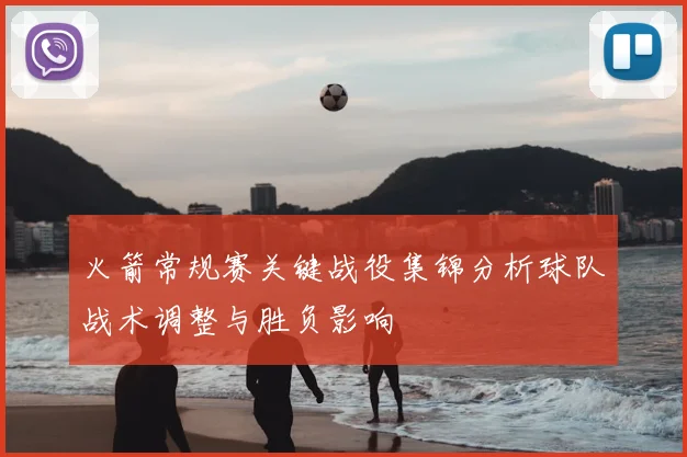 火箭常规赛关键战役集锦分析球队战术调整与胜负影响