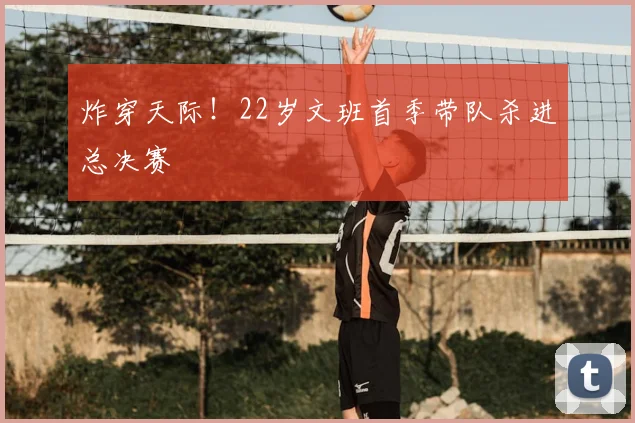 炸穿天际!22岁文班首季带队杀进总决赛