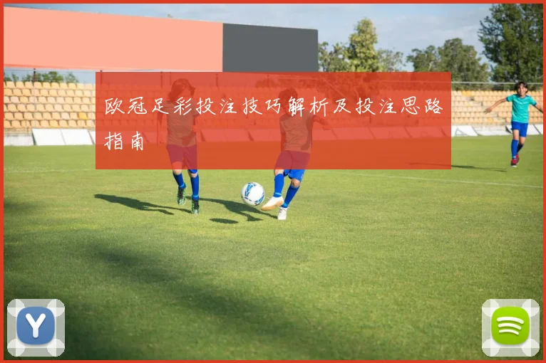 欧冠足彩投注技巧解析及投注思路指南