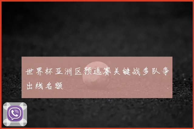 世界杯亚洲区预选赛关键战多队争出线名额
