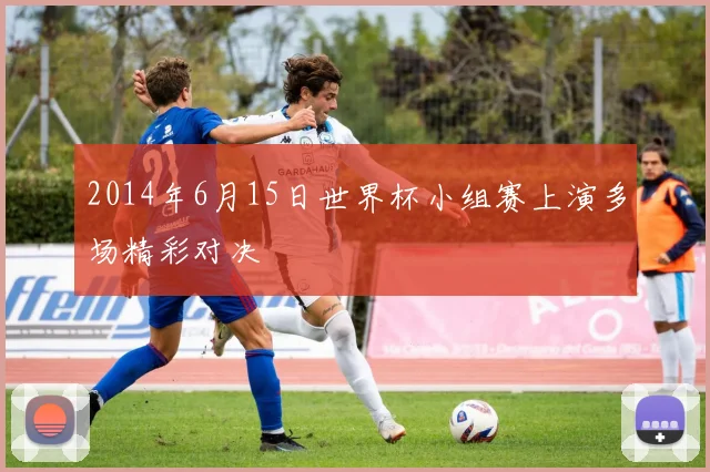 2014年6月15日世界杯小组赛上演多场精彩对决