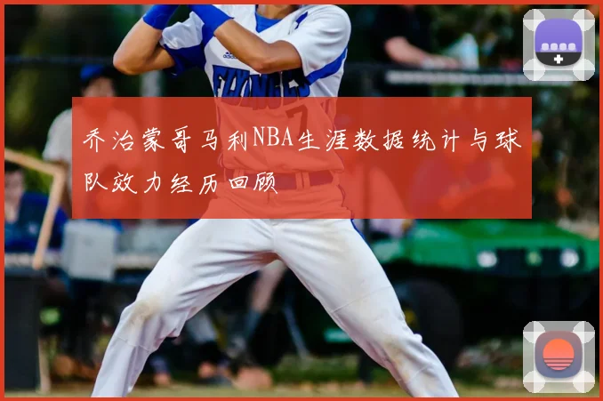 乔治蒙哥马利NBA生涯数据统计与球队效力经历回顾