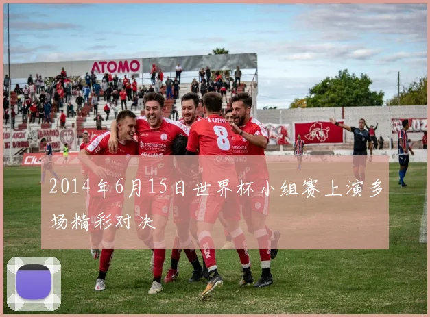 2014年6月15日世界杯小组赛上演多场精彩对决