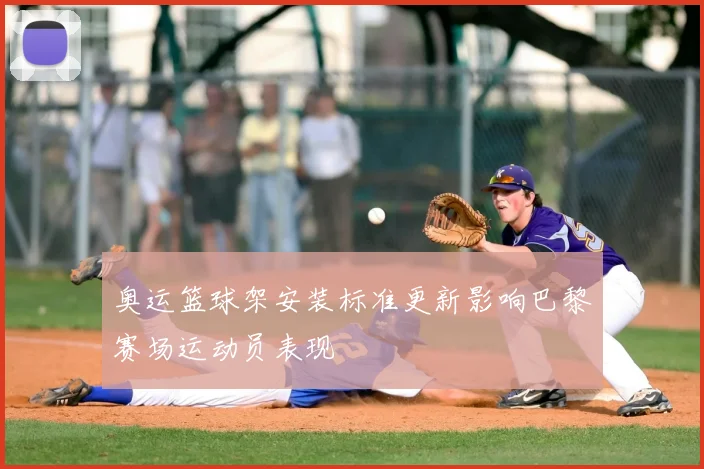 奥运篮球架安装标准更新影响巴黎赛场运动员表现