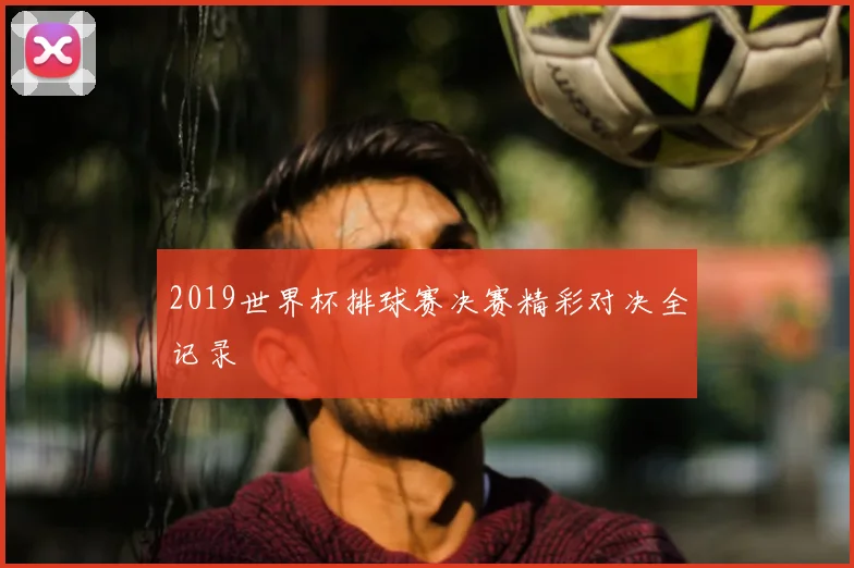 2019世界杯排球赛决赛精彩对决全记录