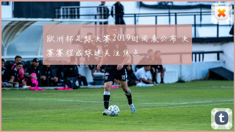 欧洲杯足球决赛2019时间表公布 决赛赛程成球迷关注焦点
